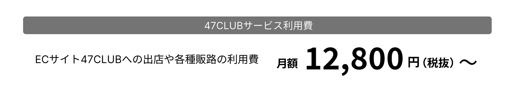 47CLUBサービス利用費 販路に関する情報ご案内や事業者様同士のへのコミュニティ参加 月額12,800円(税抜)~