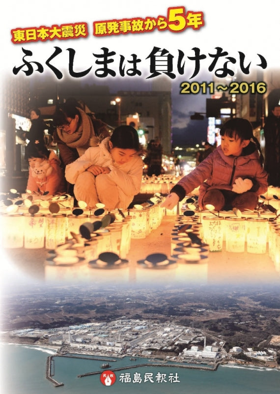 東日本大震災 原発事故から５年 ふくしまは負けない ２０１１～２０１６